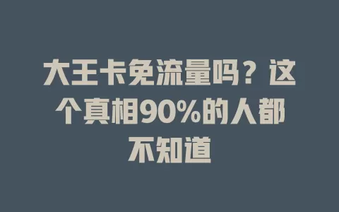 大王卡免流量吗？这个真相90%的人都不知道