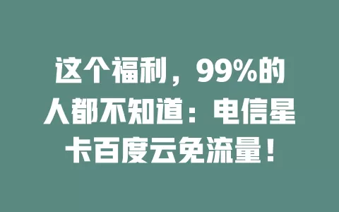 这个福利，99%的人都不知道：电信星卡百度云免流量！