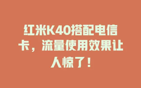 红米K40搭配电信卡，流量使用效果让人惊了！