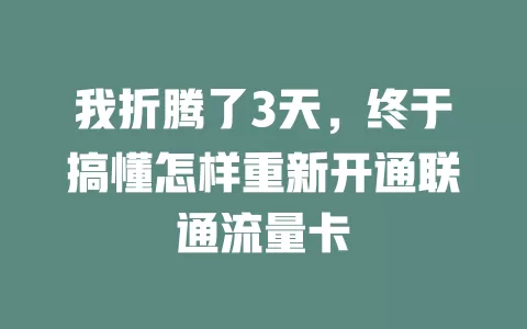 我折腾了3天，终于搞懂怎样重新开通联通流量卡