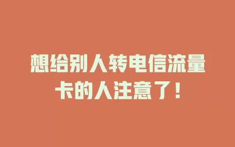 想给别人转电信流量卡的人注意了！