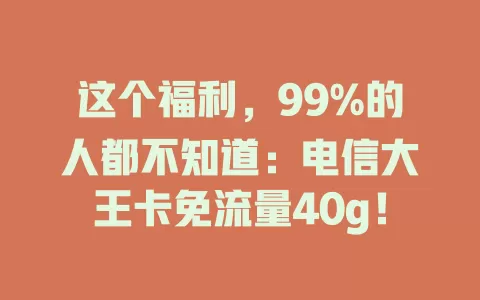这个福利，99%的人都不知道：电信大王卡免流量40g！