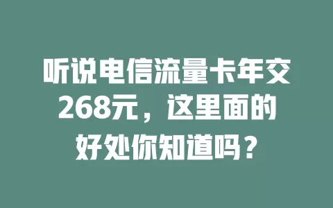 听说电信流量卡年交268元，这里面的好处你知道吗？