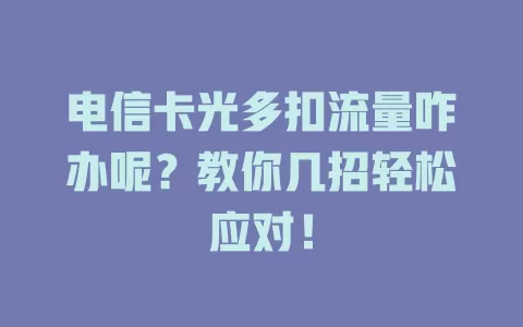 电信卡光多扣流量咋办呢？教你几招轻松应对！