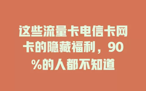 这些流量卡电信卡网卡的隐藏福利，90%的人都不知道
