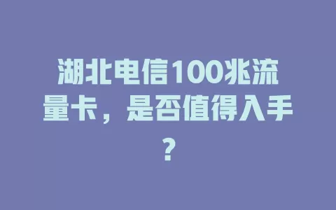 湖北电信100兆流量卡，是否值得入手？