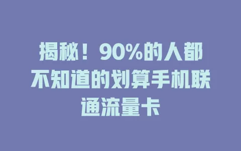 揭秘！90%的人都不知道的划算手机联通流量卡