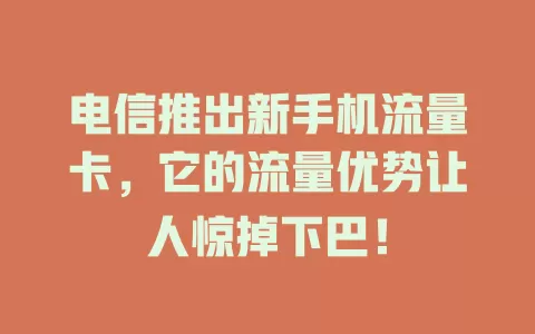 电信推出新手机流量卡，它的流量优势让人惊掉下巴！