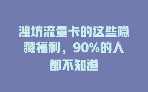 潍坊流量卡的这些隐藏福利，90%的人都不知道