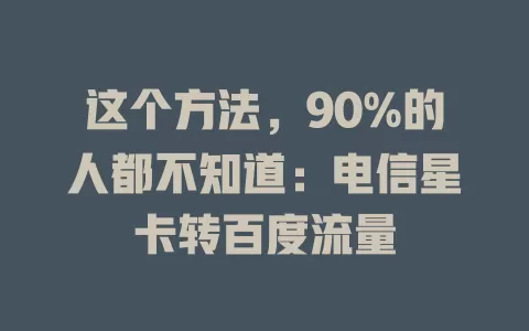 这个方法，90%的人都不知道：电信星卡转百度流量