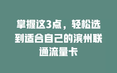 掌握这3点，轻松选到适合自己的滨州联通流量卡