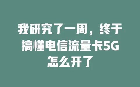 我研究了一周，终于搞懂电信流量卡5G怎么开了
