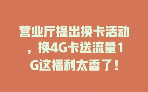 营业厅提出换卡活动，换4G卡送流量1G这福利太香了！