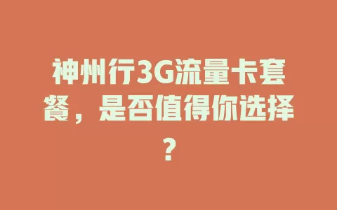 神州行3G流量卡套餐，是否值得你选择？