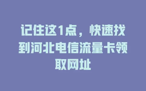 记住这1点，快速找到河北电信流量卡领取网址