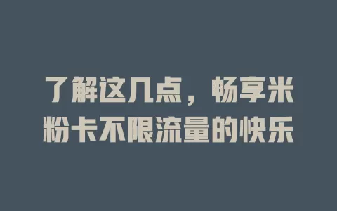 了解这几点，畅享米粉卡不限流量的快乐