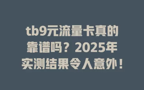 tb9元流量卡真的靠谱吗？2025年实测结果令人意外！