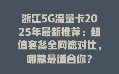 浙江5G流量卡2025年最新推荐：超值套餐全网速对比，哪款最适合你？