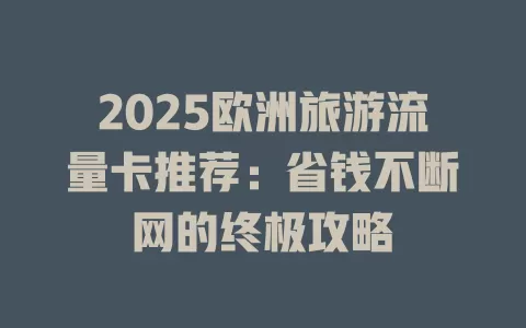 2025欧洲旅游流量卡推荐：省钱不断网的终极攻略