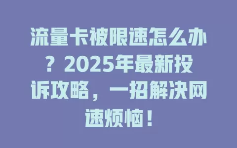 流量卡被限速怎么办？2025年最新投诉攻略，一招解决网速烦恼！