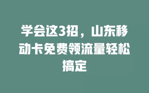 学会这3招，山东移动卡免费领流量轻松搞定