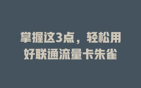 掌握这3点，轻松用好联通流量卡朱雀