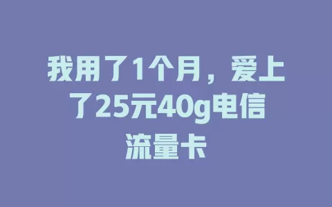 我用了1个月，爱上了25元40g电信流量卡