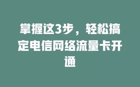 掌握这3步，轻松搞定电信网络流量卡开通