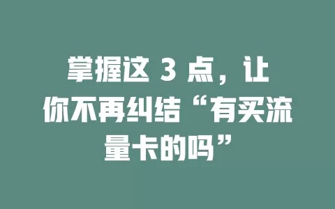 掌握这 3 点，让你不再纠结“有买流量卡的吗”