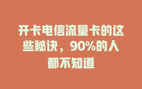 开卡电信流量卡的这些秘诀，90%的人都不知道