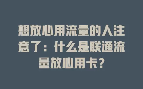 想放心用流量的人注意了：什么是联通流量放心用卡？