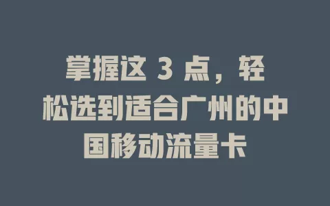 掌握这 3 点，轻松选到适合广州的中国移动流量卡