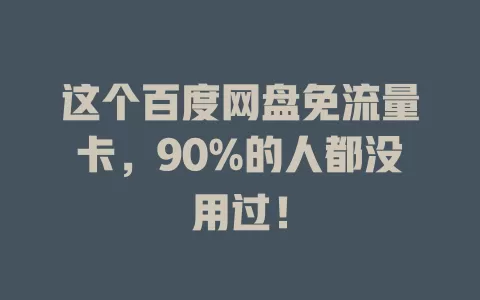 这个百度网盘免流量卡，90%的人都没用过！
