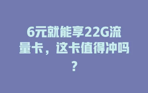 6元就能享22G流量卡，这卡值得冲吗？