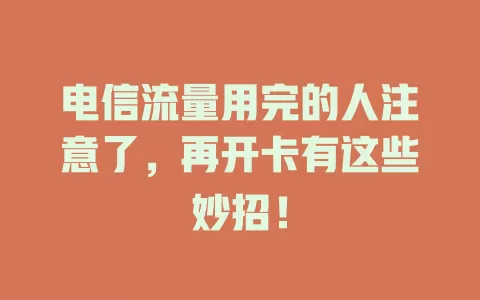 电信流量用完的人注意了，再开卡有这些妙招！