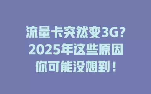 流量卡突然变3G？2025年这些原因你可能没想到！