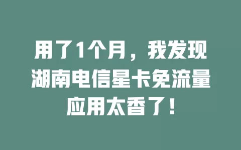 用了1个月，我发现湖南电信星卡免流量应用太香了！