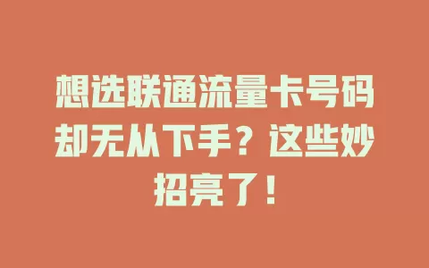 想选联通流量卡号码却无从下手？这些妙招亮了！
