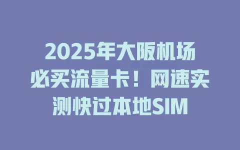 2025年大阪机场必买流量卡！网速实测快过本地SIM