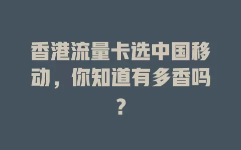 香港流量卡选中国移动，你知道有多香吗？