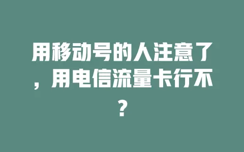 用移动号的人注意了，用电信流量卡行不？