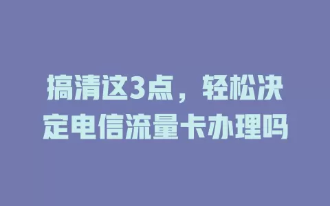 搞清这3点，轻松决定电信流量卡办理吗