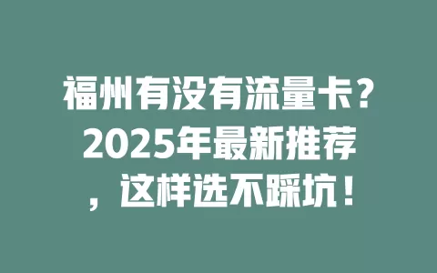 福州有没有流量卡？2025年最新推荐，这样选不踩坑！