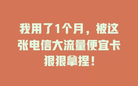 我用了1个月，被这张电信大流量便宜卡狠狠拿捏！
