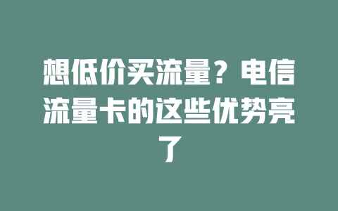 想低价买流量？电信流量卡的这些优势亮了