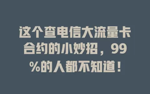 这个查电信大流量卡合约的小妙招，99%的人都不知道！