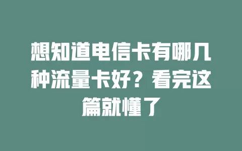 想知道电信卡有哪几种流量卡好？看完这篇就懂了