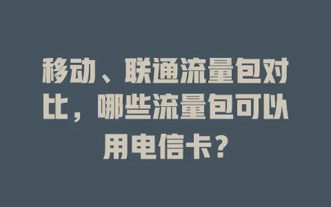 移动、联通流量包对比，哪些流量包可以用电信卡？