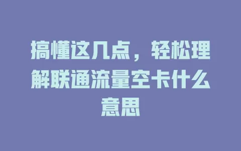 搞懂这几点，轻松理解联通流量空卡什么意思
