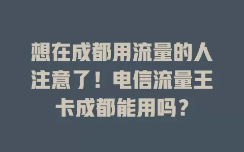 想在成都用流量的人注意了！电信流量王卡成都能用吗？
